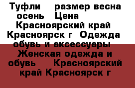 Туфли 40 размер весна-осень › Цена ­ 2 000 - Красноярский край, Красноярск г. Одежда, обувь и аксессуары » Женская одежда и обувь   . Красноярский край,Красноярск г.